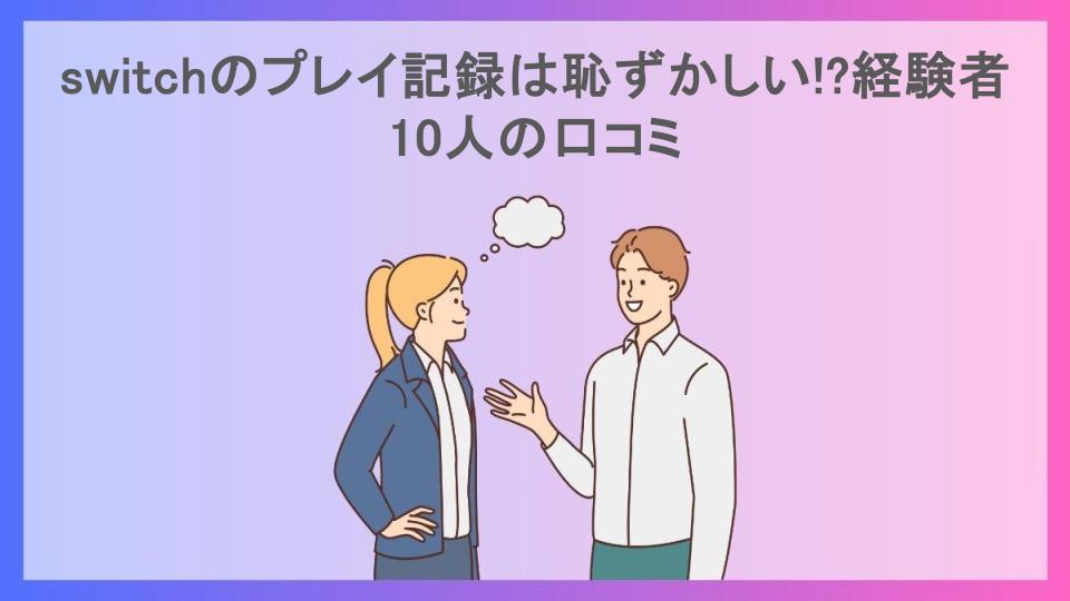 switchのプレイ記録は恥ずかしい!?経験者10人の口コミ